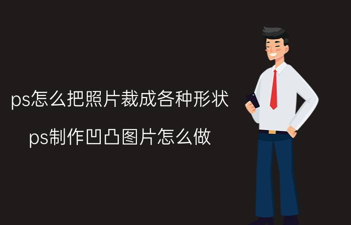 ps怎么把照片裁成各种形状 ps制作凹凸图片怎么做？